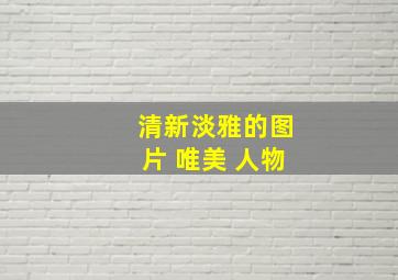 清新淡雅的图片 唯美 人物